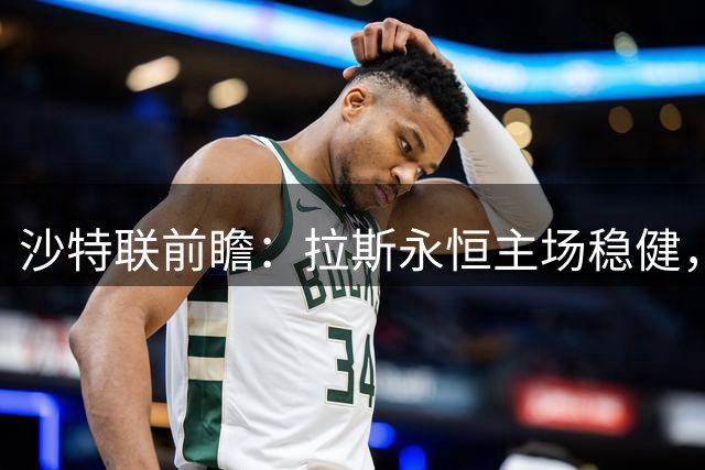 沙特联前瞻：拉斯永恒主场稳健，利雅得青年力求不败