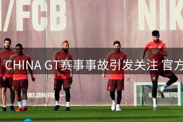 CHINA GT赛事事故引发关注 官方将深入调查改进管理